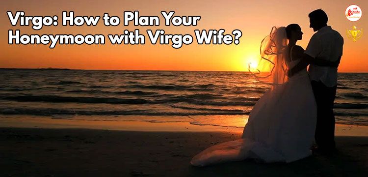 Virgo: How to Plan Your Honeymoon  with Virgo Wife???