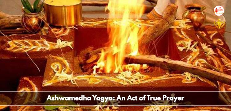 Ashwamedha Yagya: An Act of True Prayer