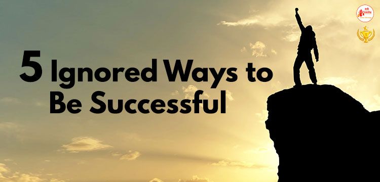 5 Ignored Ways to Be Successful 