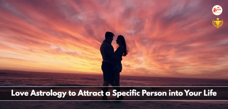 Love Astrology to Attract a Specific Person into Your Life