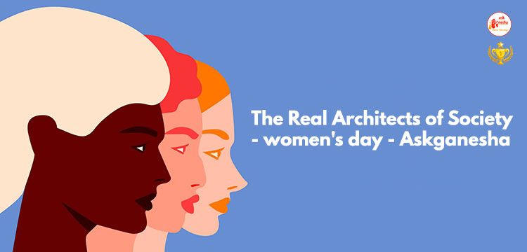 The Real Architects of Society - Women - women's day - Askganesha