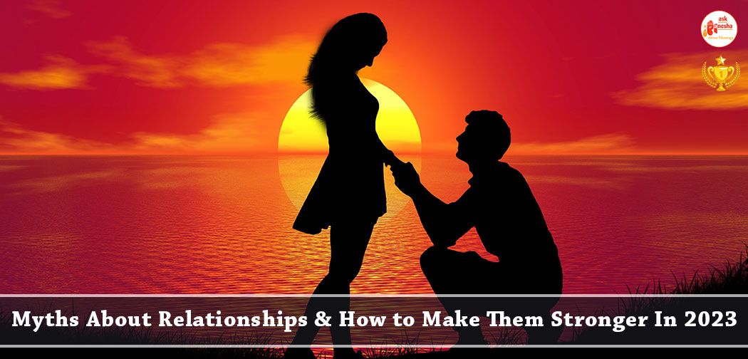 Myths about Relationships and How to Make Them Stronger In 2023