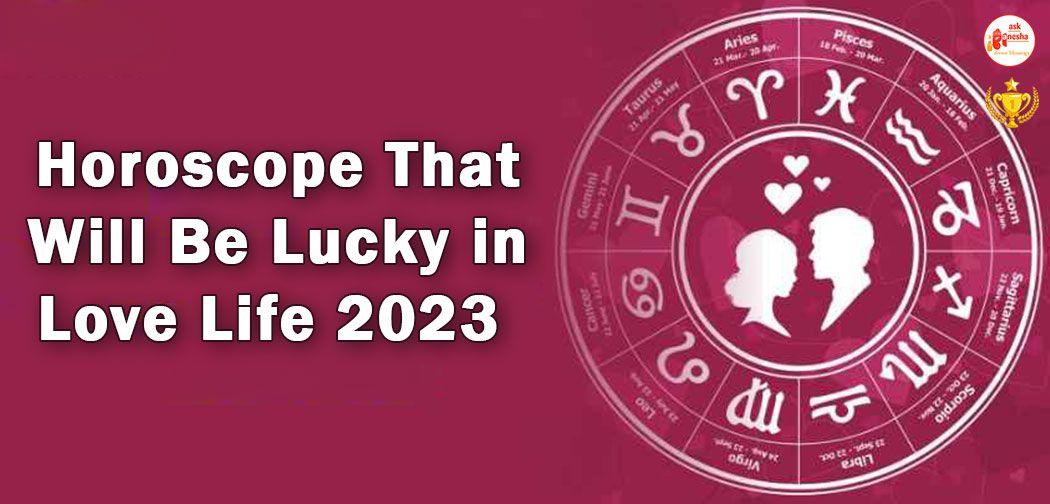 horoscope that will be lucky in love life 2023